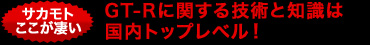 GT-Rに関する技術と知識は国内トップレベル！